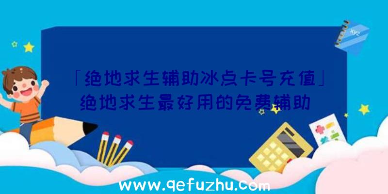 「绝地求生辅助冰点卡号充值」|绝地求生最好用的免费辅助